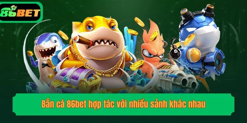 Bắn cá 86bet hợp tác với nhiều sảnh khác nhau