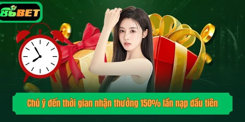 Chú ý đến thời gian nhận thưởng 150% lần nạp đầu tiên