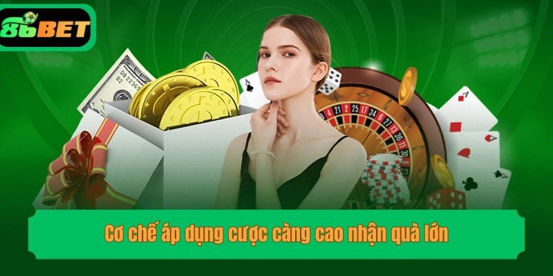 Cơ chế áp dụng cược càng cao nhận quà lớn