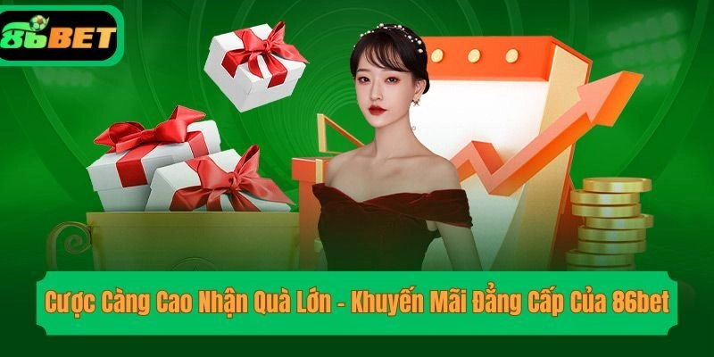 Cược Càng Cao Nhận Quà Lớn – Khuyến Mãi Đẳng Cấp Của 86bet