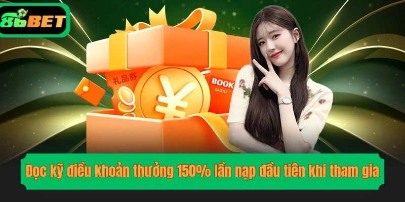Đọc kỹ điều khoản thưởng 150% lần nạp đầu tiên khi tham gia