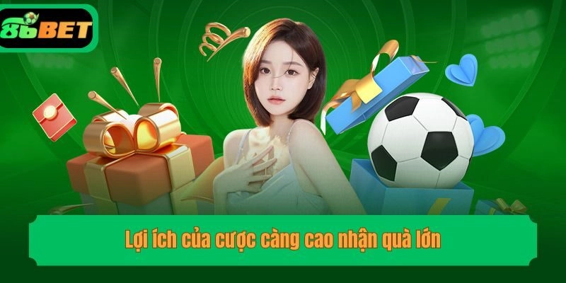 Lợi ích của cược càng cao nhận quà lớn