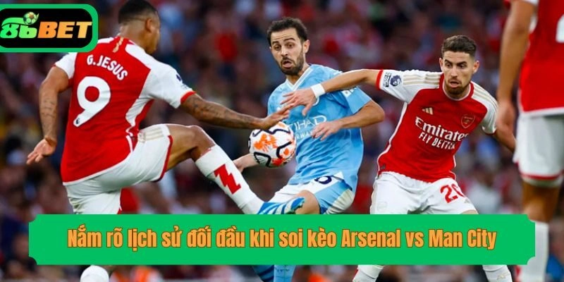 Nắm rõ lịch sử đối đầu khi soi kèo Arsenal vs Man City