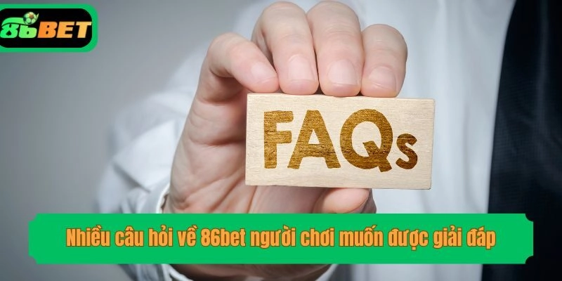 Nhiều câu hỏi về 86bet người chơi muốn được giải đáp