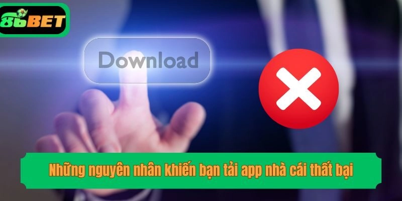 Những nguyên nhân khiến bạn tải app nhà cái thất bại
