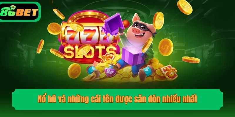 Nổ hũ và những cái tên được săn đón nhiều nhất