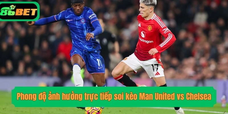 Phong độ ảnh hưởng trực tiếp soi kèo Man United vs Chelsea