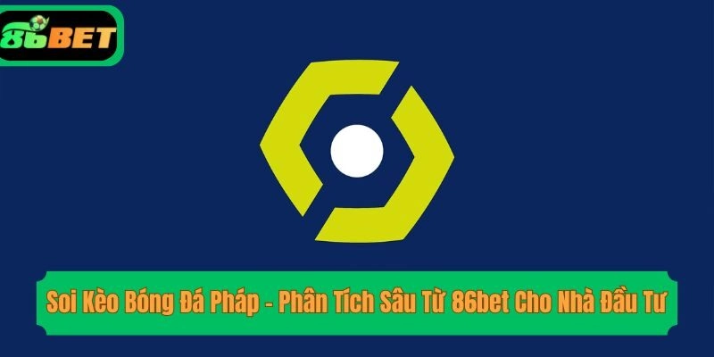 Soi Kèo Bóng Đá Pháp – Phân Tích Sâu Từ 86bet Cho Nhà Đầu Tư
