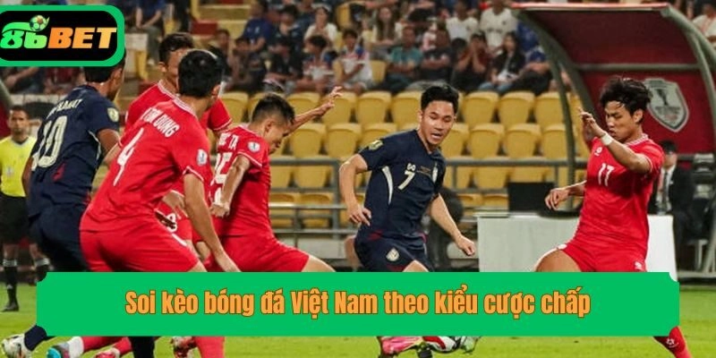 Soi kèo bóng đá Việt Nam theo kiểu cược chấp