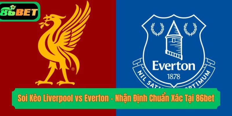 Soi Kèo Liverpool vs Everton – Nhận Định Chuẩn Xác Tại 86bet