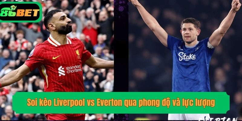 Soi kèo Liverpool vs Everton qua phong độ và lực lượng