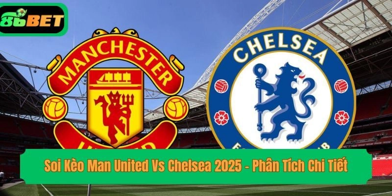 Soi Kèo Man United Vs Chelsea 2025 – Phân Tích Chi Tiết 