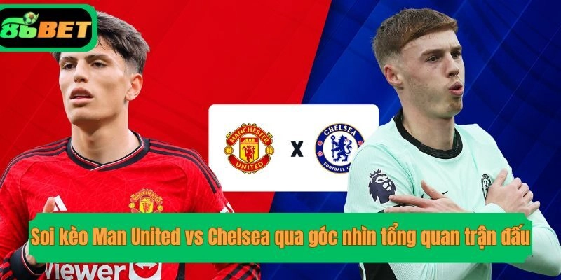 Soi kèo Man United vs Chelsea qua góc nhìn tổng quan trận đấu