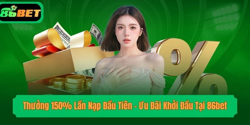 Thưởng 150% Lần Nạp Đầu Tiên – Ưu Đãi Khởi Đầu Tại 86bet