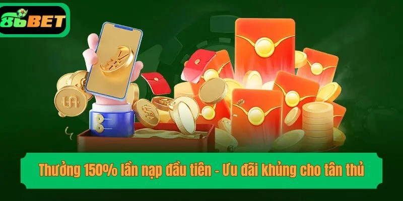 Thưởng 150% lần nạp đầu tiên - Ưu đãi khủng cho tân thủ