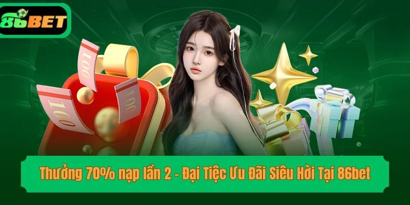 Thưởng 70% nạp lần 2 – Đại Tiệc Ưu Đãi Siêu Hời Tại 86bet