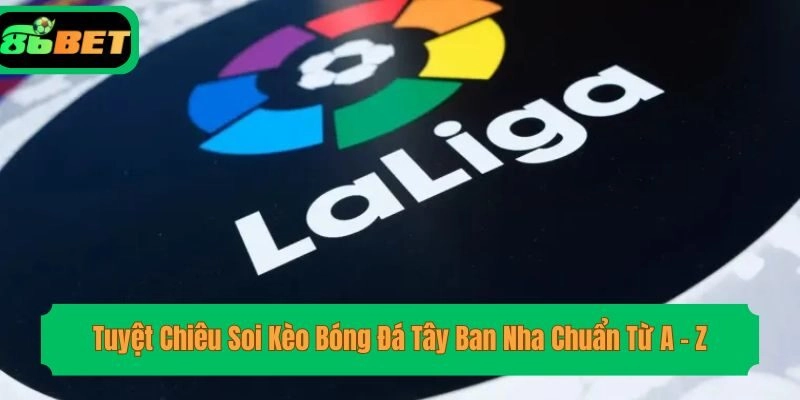 Tuyệt Chiêu Soi Kèo Bóng Đá Tây Ban Nha Chuẩn Từ A – Z